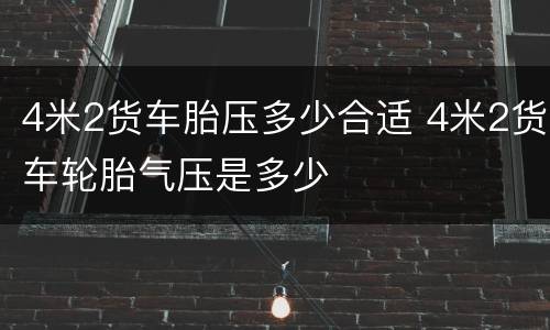 4米2货车胎压多少合适 4米2货车轮胎气压是多少