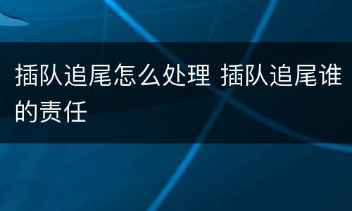 插队追尾怎么处理 插队追尾谁的责任