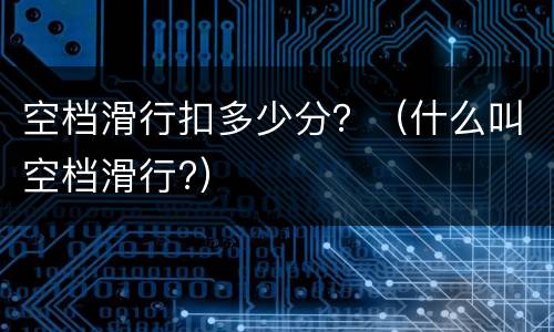 空档滑行扣多少分？（什么叫空档滑行?）