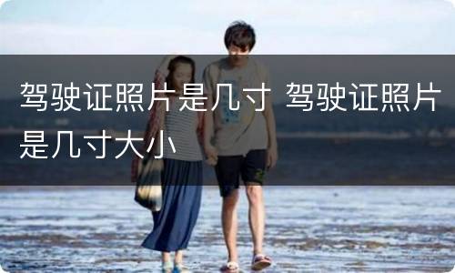 驾驶证照片是几寸 驾驶证照片是几寸大小