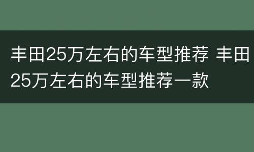 丰田25万左右的车型推荐 丰田25万左右的车型推荐一款