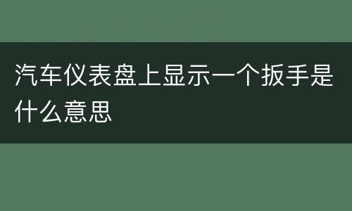 汽车仪表盘上显示一个扳手是什么意思