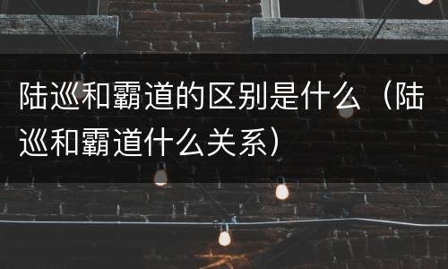 陆巡和霸道的区别是什么（陆巡和霸道什么关系）