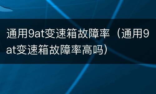 通用9at变速箱故障率（通用9at变速箱故障率高吗）