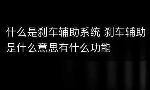 什么是刹车辅助系统 刹车辅助是什么意思有什么功能
