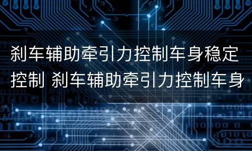 刹车辅助牵引力控制车身稳定控制 刹车辅助牵引力控制车身稳定控制系统故障