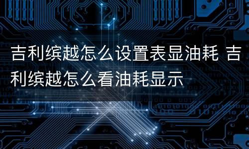 吉利缤越怎么设置表显油耗 吉利缤越怎么看油耗显示
