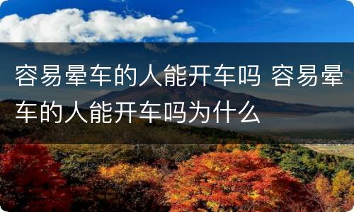 容易晕车的人能开车吗 容易晕车的人能开车吗为什么