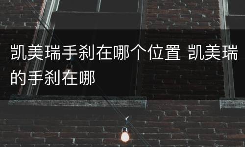 凯美瑞手刹在哪个位置 凯美瑞的手刹在哪
