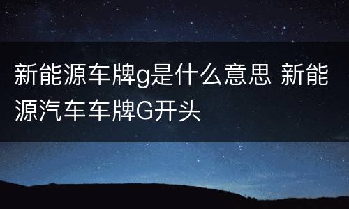 新能源车牌g是什么意思 新能源汽车车牌G开头