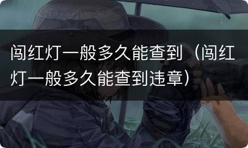 闯红灯一般多久能查到（闯红灯一般多久能查到违章）