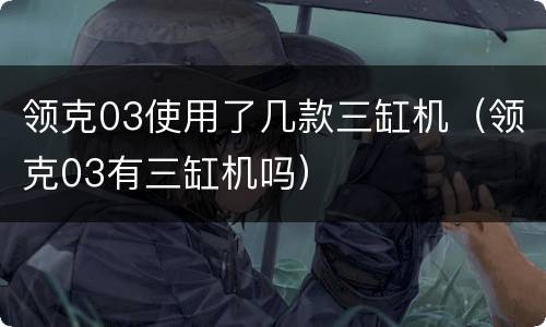 领克03使用了几款三缸机（领克03有三缸机吗）