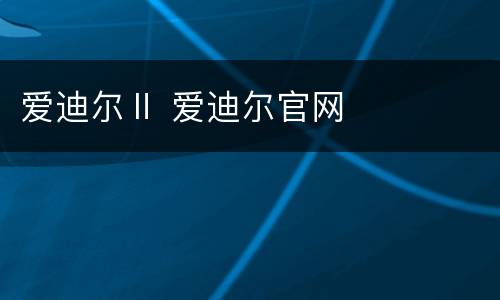 爱迪尔Ⅱ 爱迪尔官网