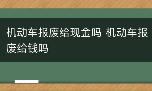 机动车报废给现金吗 机动车报废给钱吗