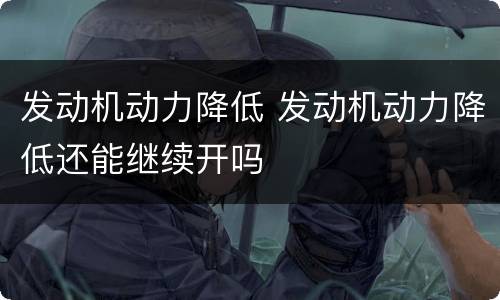 发动机动力降低 发动机动力降低还能继续开吗