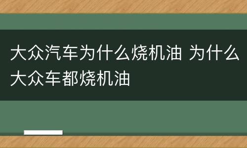 大众汽车为什么烧机油 为什么大众车都烧机油
