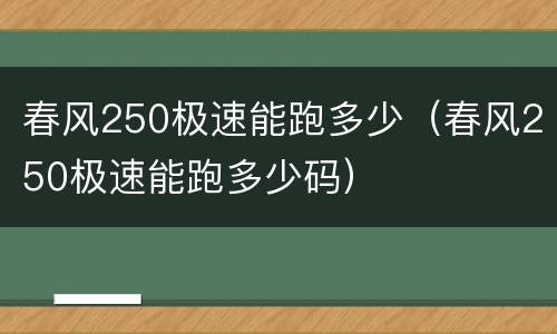 春风250极速能跑多少（春风250极速能跑多少码）