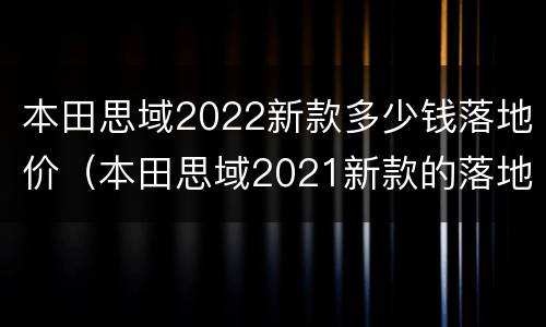 本田思域2022新款多少钱落地价（本田思域2021新款的落地价多少?）
