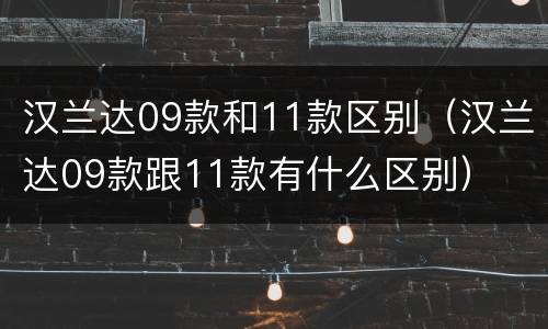 汉兰达09款和11款区别（汉兰达09款跟11款有什么区别）
