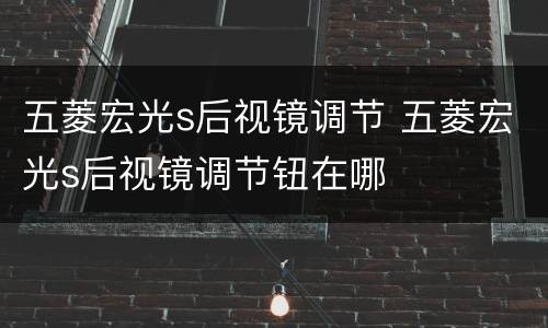 五菱宏光s后视镜调节 五菱宏光s后视镜调节钮在哪