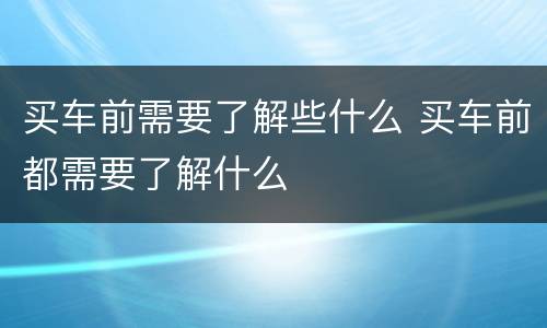 买车前需要了解些什么 买车前都需要了解什么