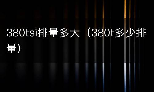380tsi排量多大（380t多少排量）
