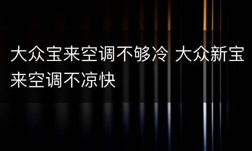 大众宝来空调不够冷 大众新宝来空调不凉快