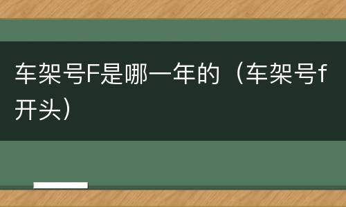 车架号F是哪一年的（车架号f开头）