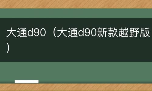 大通d90（大通d90新款越野版）