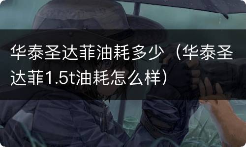 华泰圣达菲油耗多少（华泰圣达菲1.5t油耗怎么样）