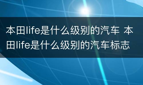 本田life是什么级别的汽车 本田life是什么级别的汽车标志