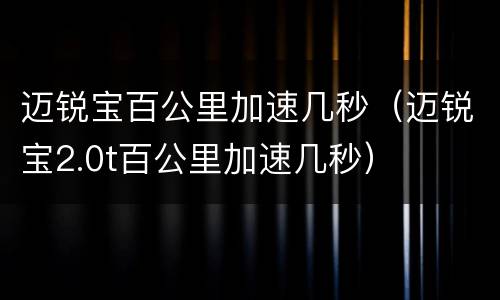 迈锐宝百公里加速几秒（迈锐宝2.0t百公里加速几秒）