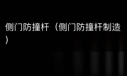 侧门防撞杆（侧门防撞杆制造）