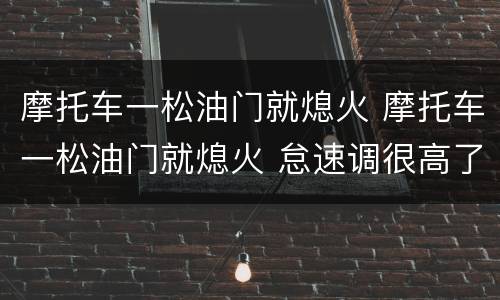 摩托车一松油门就熄火 摩托车一松油门就熄火 怠速调很高了