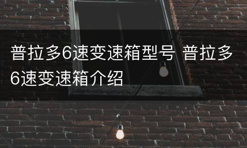 普拉多6速变速箱型号 普拉多6速变速箱介绍