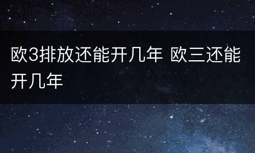 欧3排放还能开几年 欧三还能开几年
