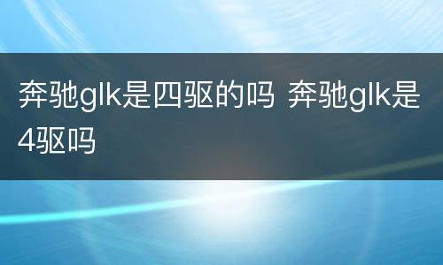 奔驰glk是四驱的吗 奔驰glk是4驱吗