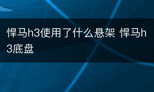 悍马h3使用了什么悬架 悍马h3底盘