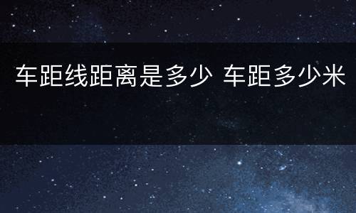 车距线距离是多少 车距多少米