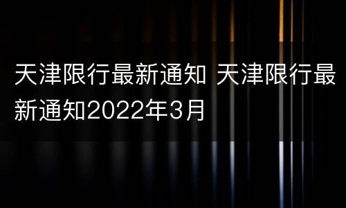 天津限行最新通知 天津限行最新通知2022年3月