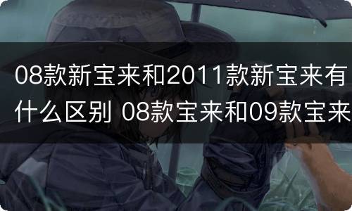 08款新宝来和2011款新宝来有什么区别 08款宝来和09款宝来的区别