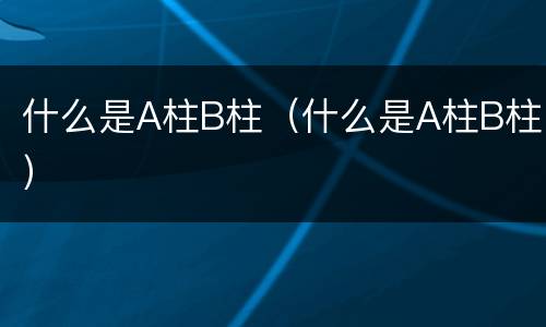 什么是A柱B柱（什么是A柱B柱）