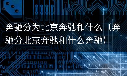 奔驰分为北京奔驰和什么（奔驰分北京奔驰和什么奔驰）
