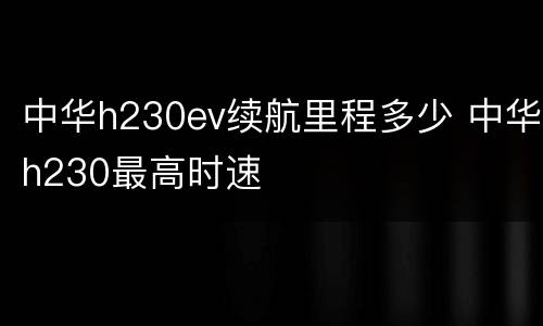 中华h230ev续航里程多少 中华h230最高时速
