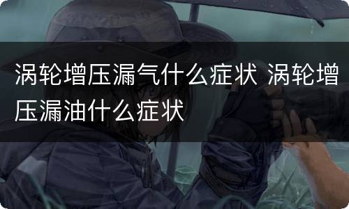 涡轮增压漏气什么症状 涡轮增压漏油什么症状