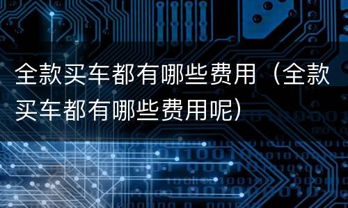 全款买车都有哪些费用（全款买车都有哪些费用呢）
