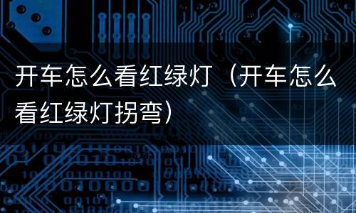 开车怎么看红绿灯（开车怎么看红绿灯拐弯）