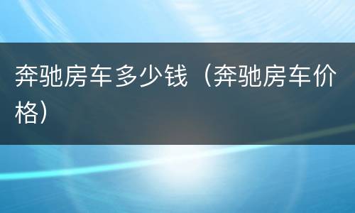 奔驰房车多少钱（奔驰房车价格）