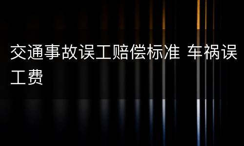 交通事故误工赔偿标准 车祸误工费