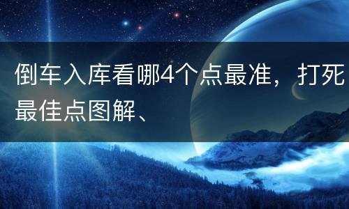 倒车入库看哪4个点最准，打死最佳点图解、